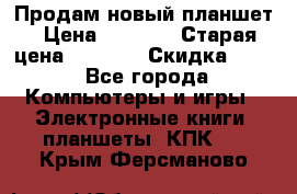 Продам новый планшет › Цена ­ 3 000 › Старая цена ­ 5 000 › Скидка ­ 50 - Все города Компьютеры и игры » Электронные книги, планшеты, КПК   . Крым,Ферсманово